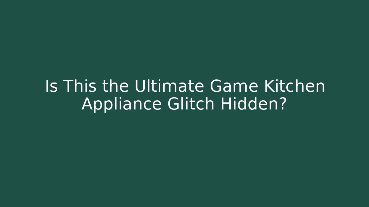 Is This the Ultimate Game Kitchen Appliance Glitch Hidden?