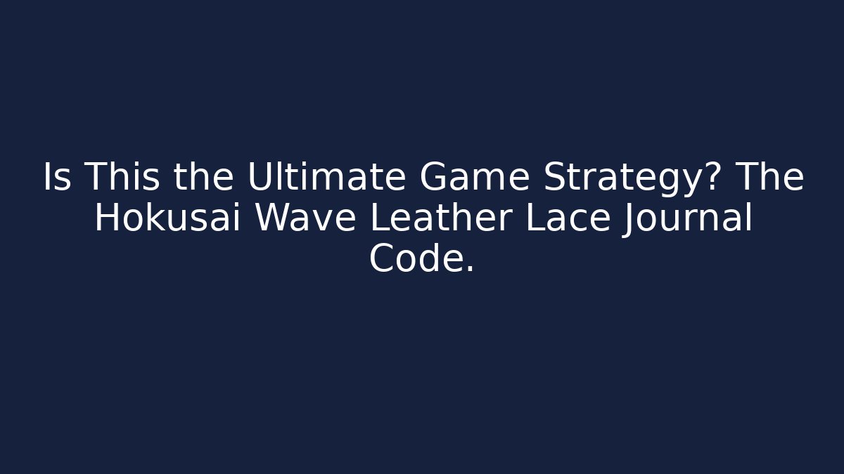 Is This the Ultimate Game Strategy? The Hokusai Wave Leather Lace Journal Code.