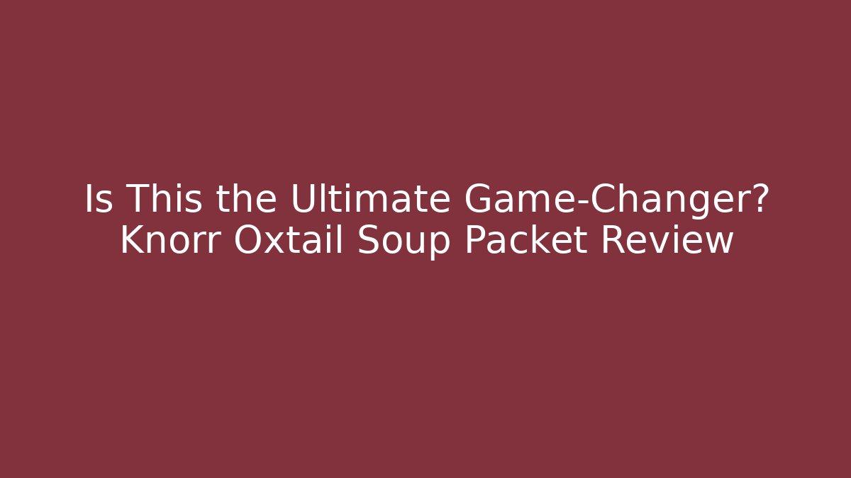 Is This the Ultimate Game-Changer? Knorr Oxtail Soup Packet Review