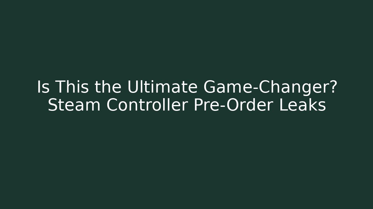 Is This the Ultimate Game-Changer? Steam Controller Pre-Order Leaks