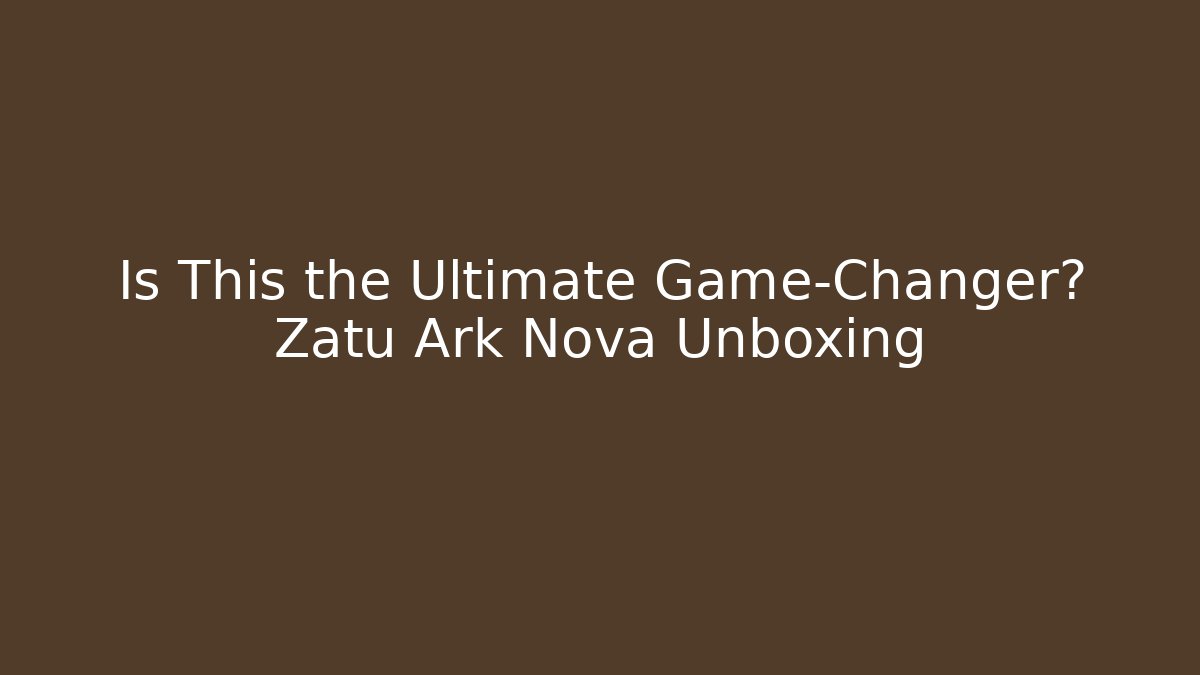 Is This the Ultimate Game-Changer? Zatu Ark Nova Unboxing