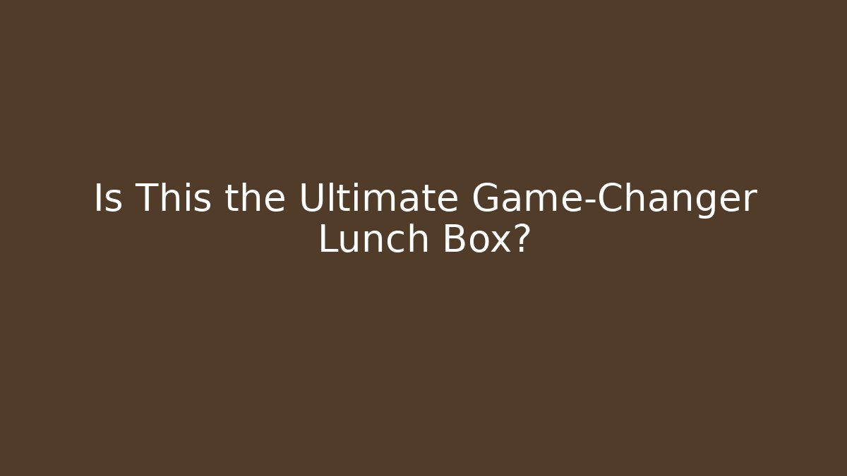 Is This the Ultimate Game-Changer Lunch Box?