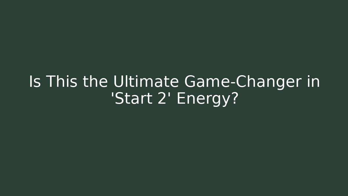 Is This the Ultimate Game-Changer in 'Start 2' Energy?