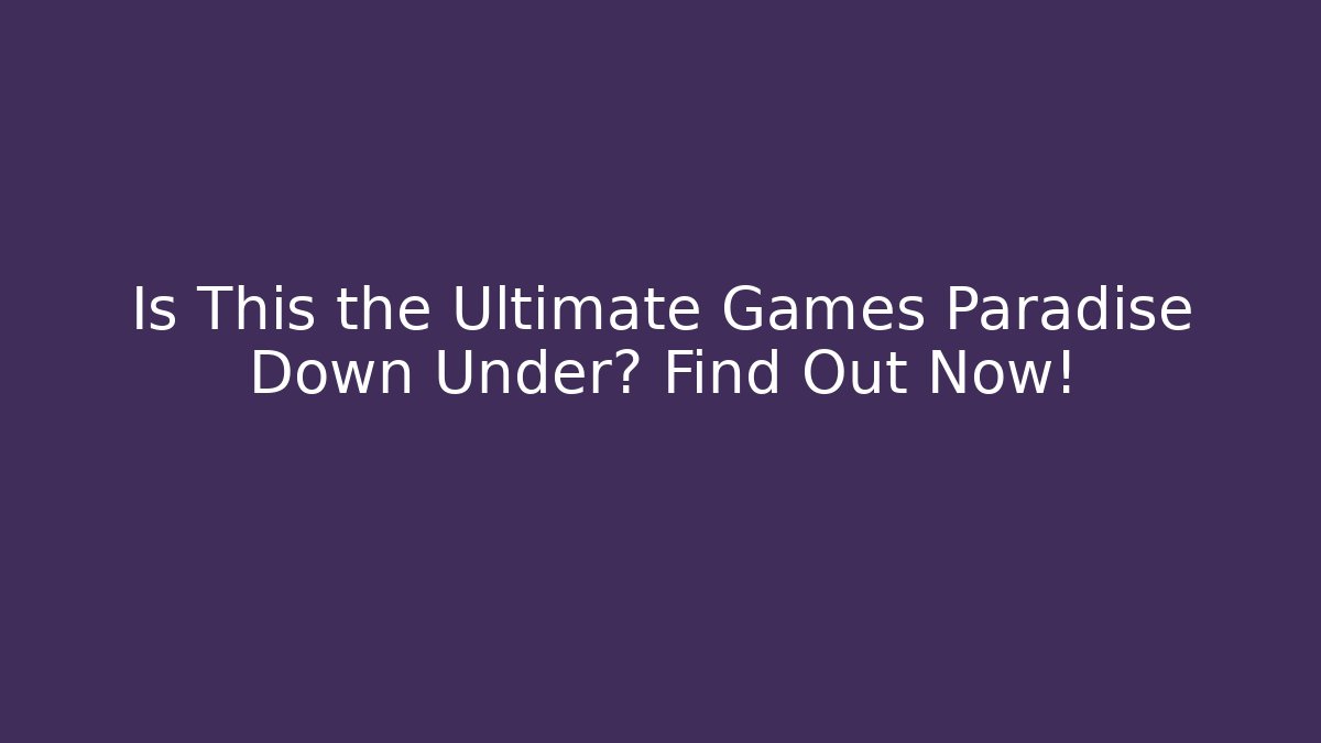 Is This the Ultimate Games Paradise Down Under? Find Out Now!
