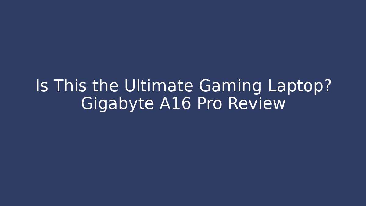 Is This the Ultimate Gaming Laptop? Gigabyte A16 Pro Review