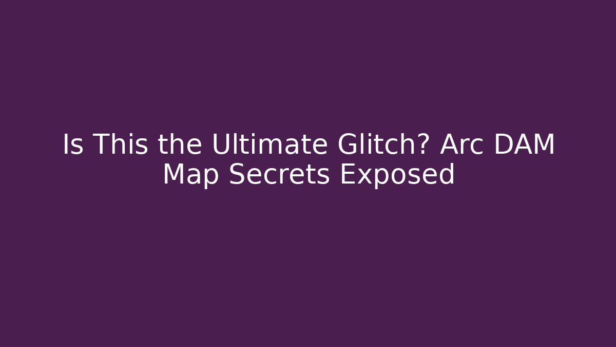 Is This the Ultimate Glitch? Arc DAM Map Secrets Exposed