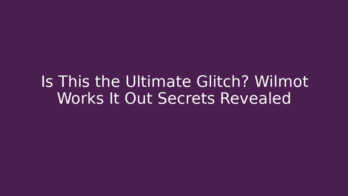 Is This the Ultimate Glitch? Wilmot Works It Out Secrets Revealed