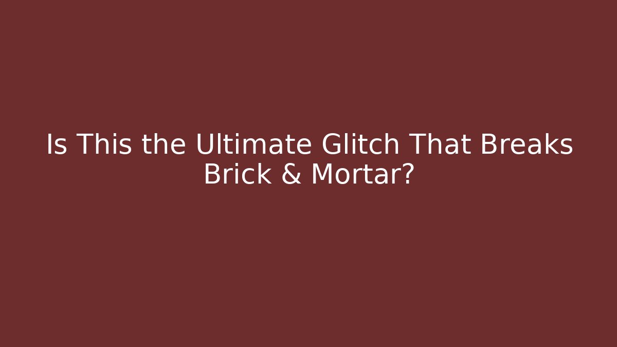 Is This the Ultimate Glitch That Breaks Brick & Mortar?
