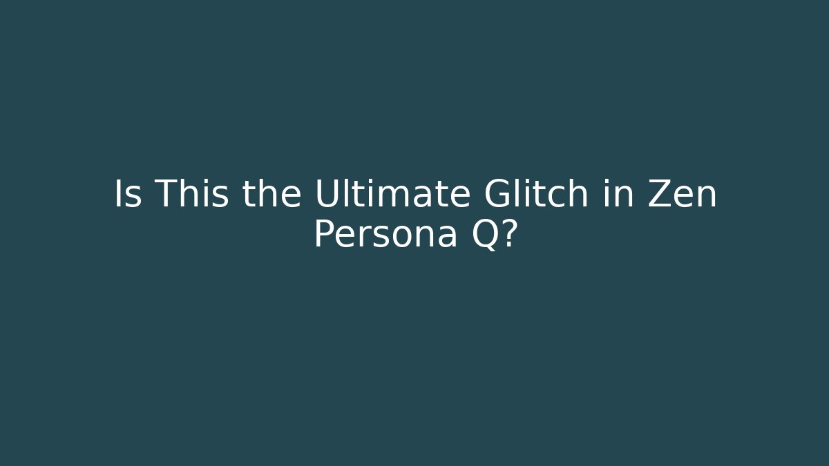 Is This the Ultimate Glitch in Zen Persona Q?