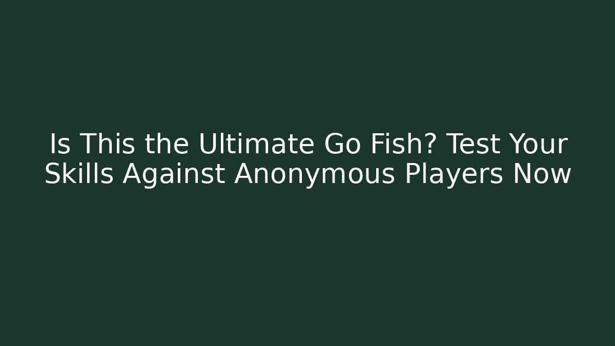 Is This the Ultimate Go Fish? Test Your Skills Against Anonymous Players Now