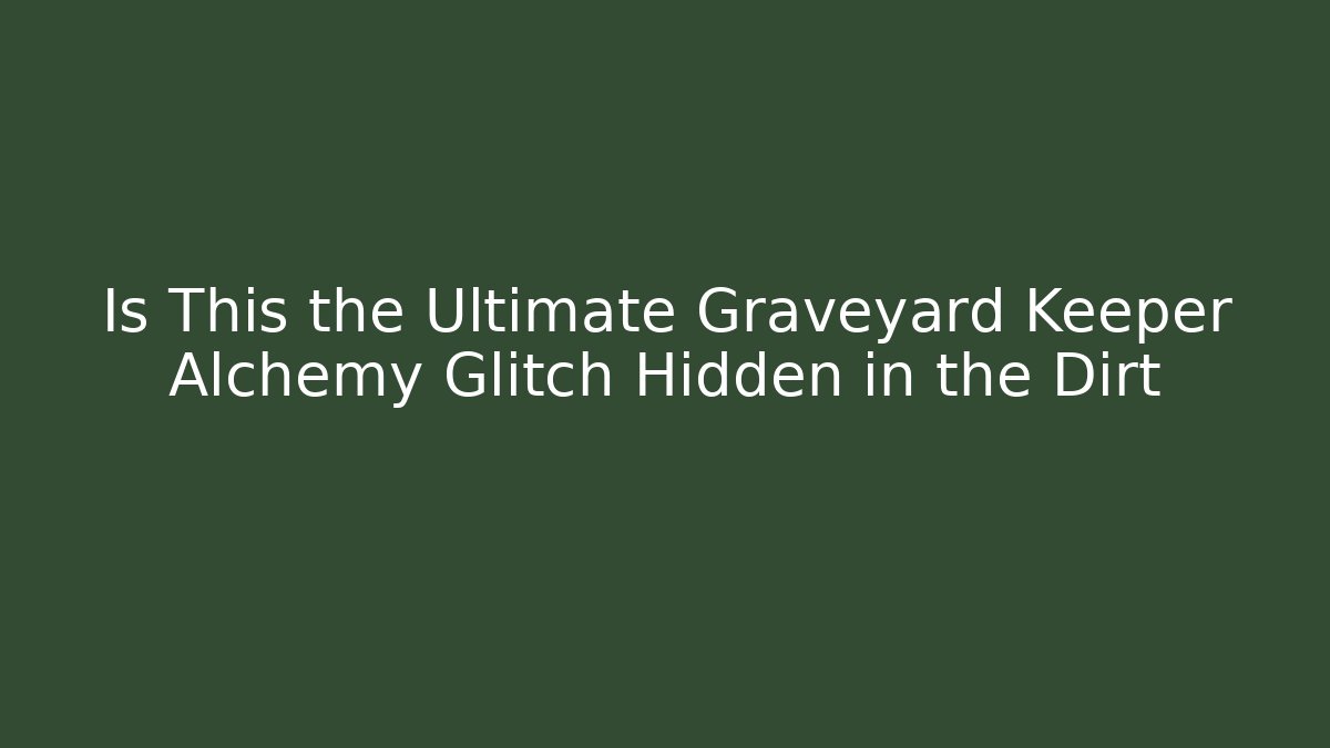 Is This the Ultimate Graveyard Keeper Alchemy Glitch Hidden in the Dirt