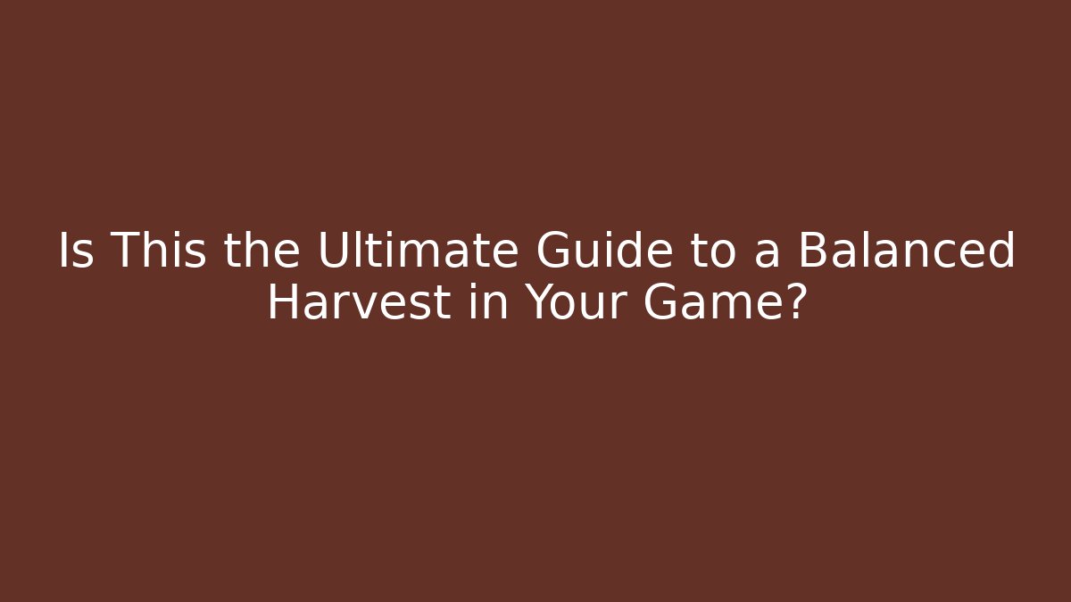 Is This the Ultimate Guide to a Balanced Harvest in Your Game?