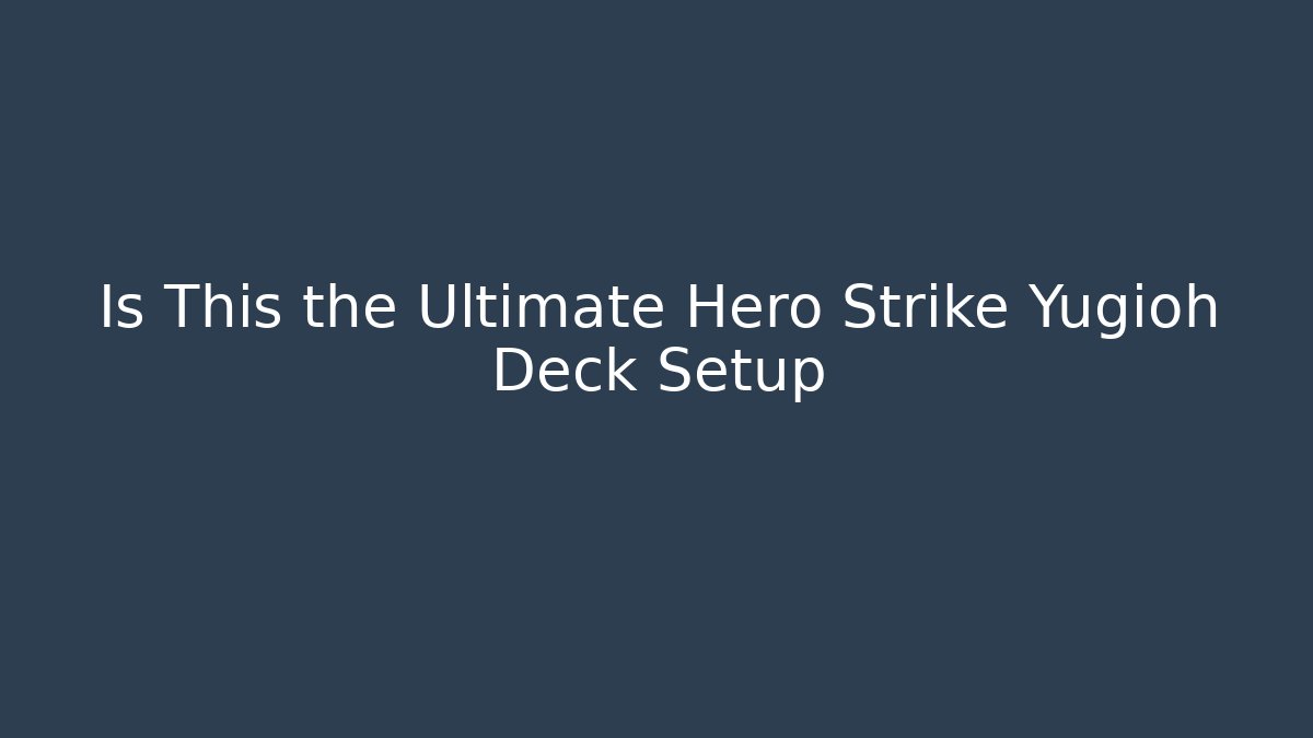 Is This the Ultimate Hero Strike Yugioh Deck Setup