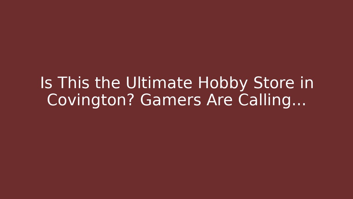 Is This the Ultimate Hobby Store in Covington? Gamers Are Calling… - Felix Cat Insurance