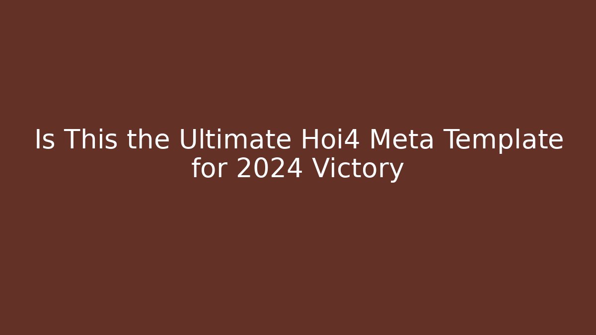 Is This the Ultimate Hoi4 Meta Template for 2024 Victory