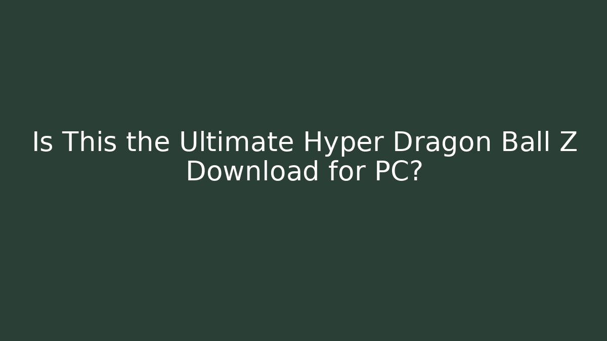 Is This the Ultimate Hyper Dragon Ball Z Download for PC?