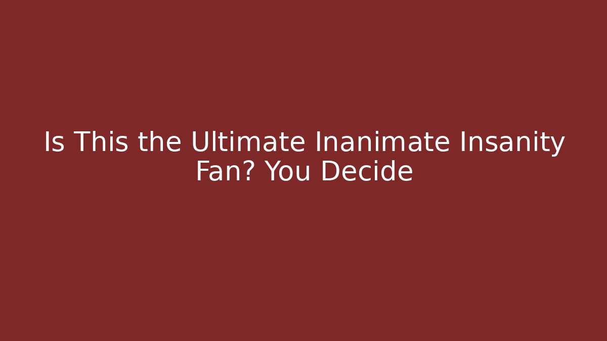 Is This the Ultimate Inanimate Insanity Fan? You Decide