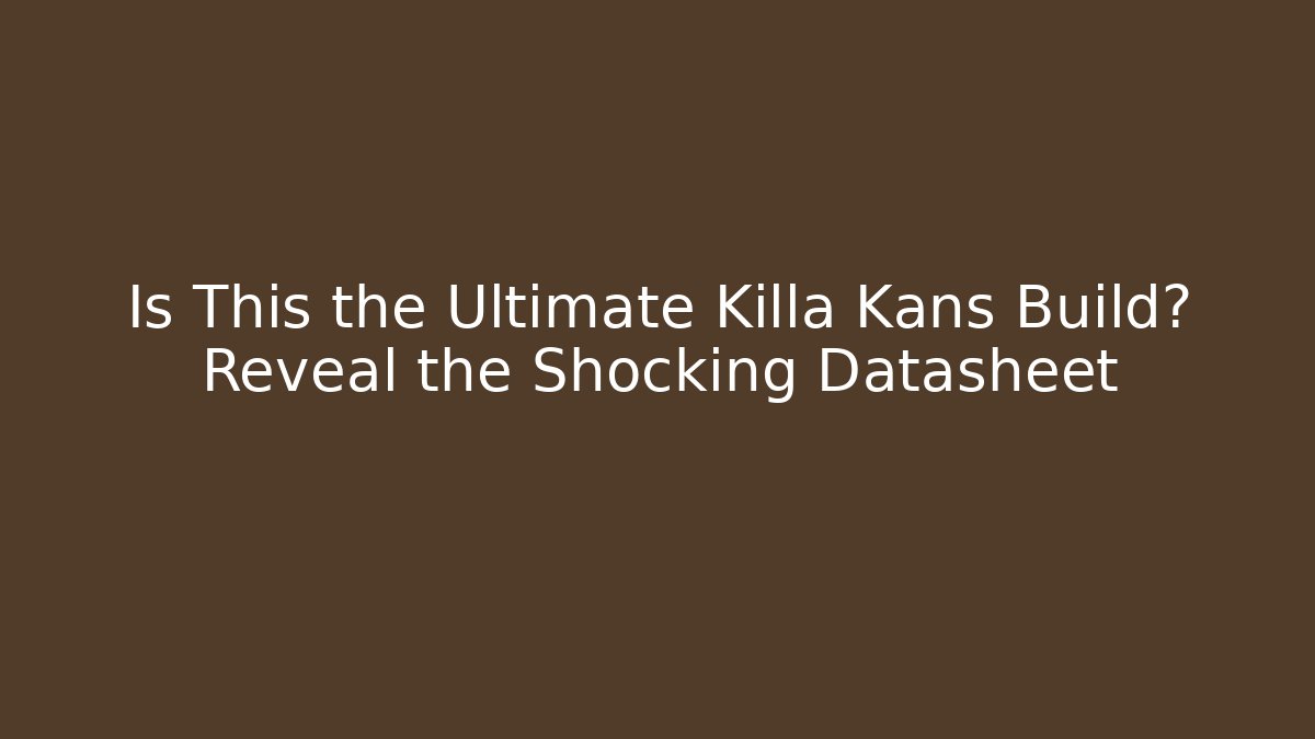 Is This the Ultimate Killa Kans Build? Reveal the Shocking Datasheet