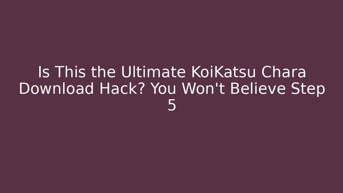 Is This the Ultimate KoiKatsu Chara Download Hack? You Won’t Believe Step 5