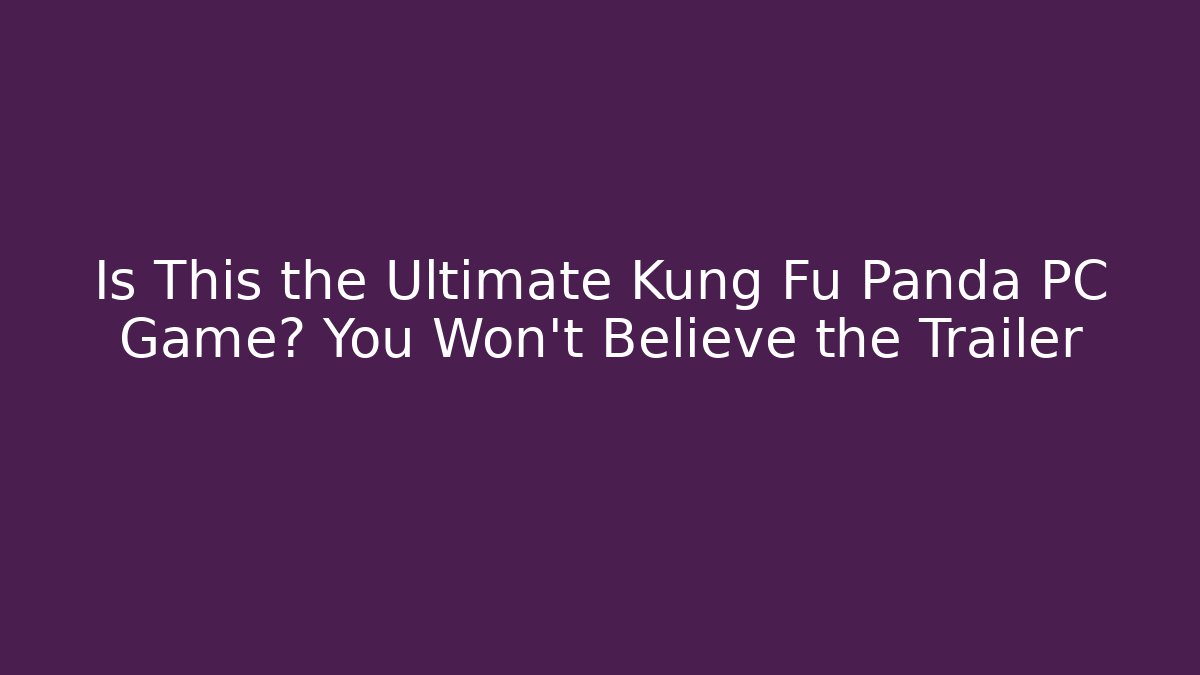 Is This the Ultimate Kung Fu Panda PC Game? You Won't Believe the Trailer