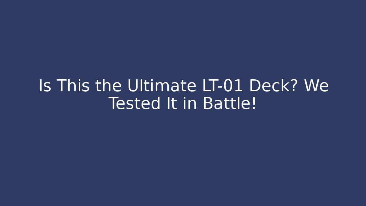 Is This the Ultimate LT-01 Deck? We Tested It in Battle!