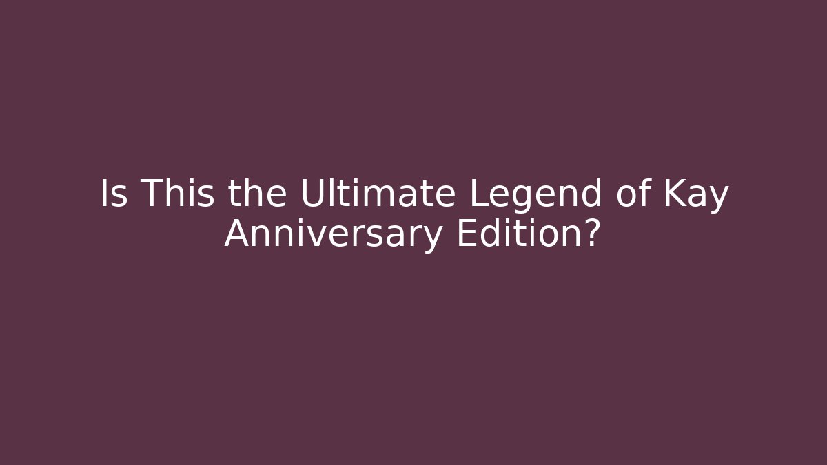 Is This the Ultimate Legend of Kay Anniversary Edition?