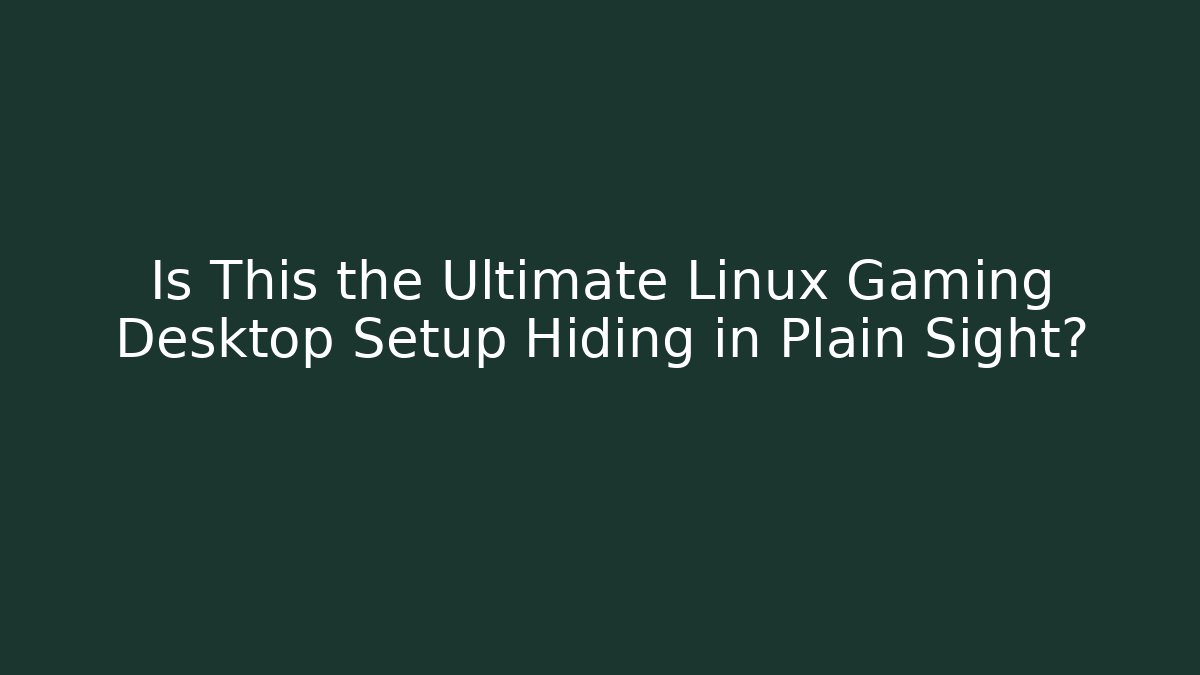 Is This the Ultimate Linux Gaming Desktop Setup Hiding in Plain Sight?