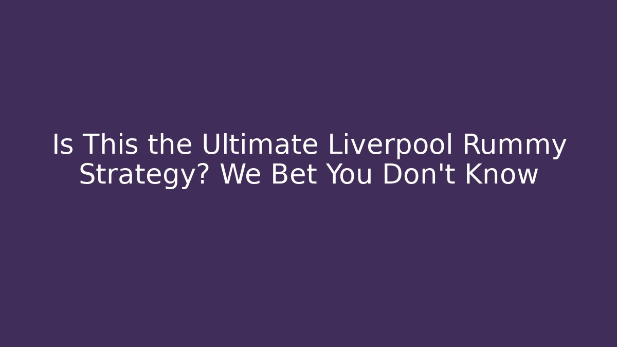Is This the Ultimate Liverpool Rummy Strategy? We Bet You Don’t Know