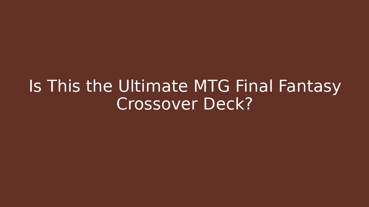 Is This the Ultimate MTG Final Fantasy Crossover Deck? - Felix Cat Insurance
