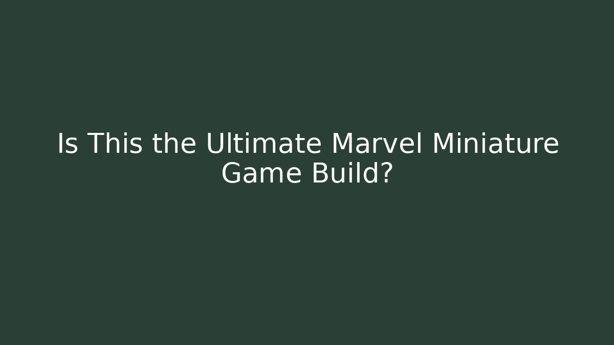 Is This the Ultimate Marvel Miniature Game Build?