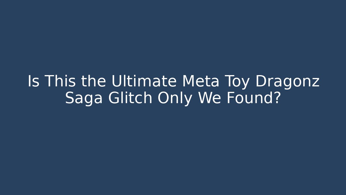 Is This the Ultimate Meta Toy Dragonz Saga Glitch Only We Found?