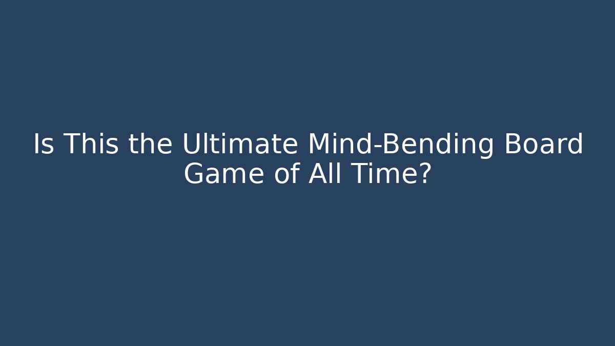 Is This the Ultimate Mind-Bending Board Game of All Time?