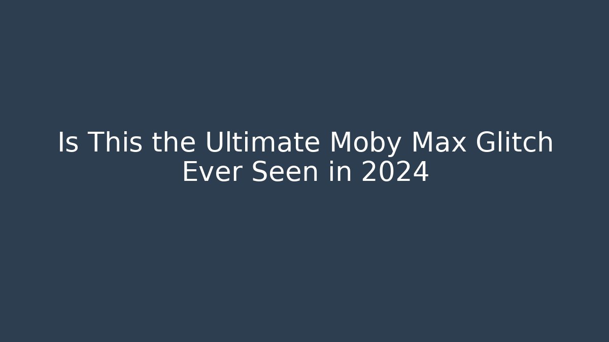 Is This the Ultimate Moby Max Glitch Ever Seen in 2024
