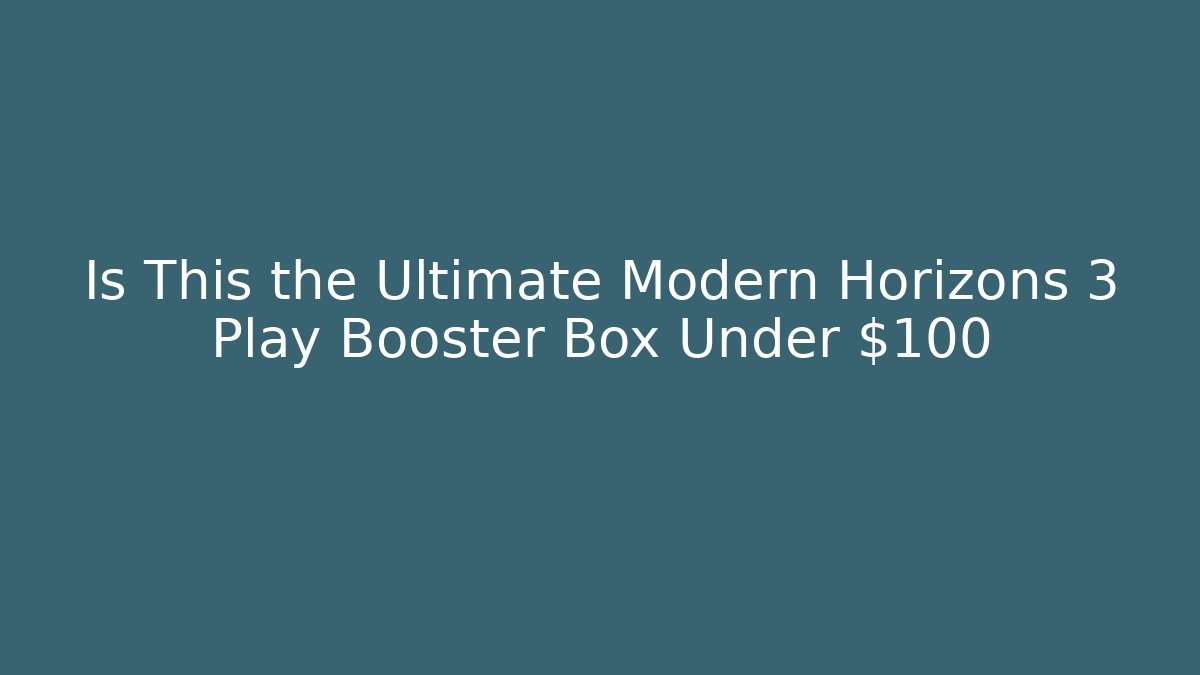 Is This the Ultimate Modern Horizons 3 Play Booster Box Under $100