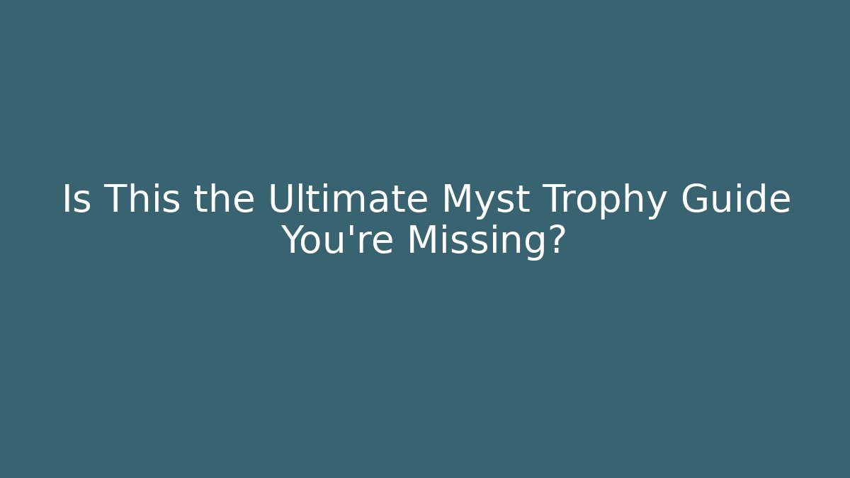 Is This the Ultimate Myst Trophy Guide You're Missing?