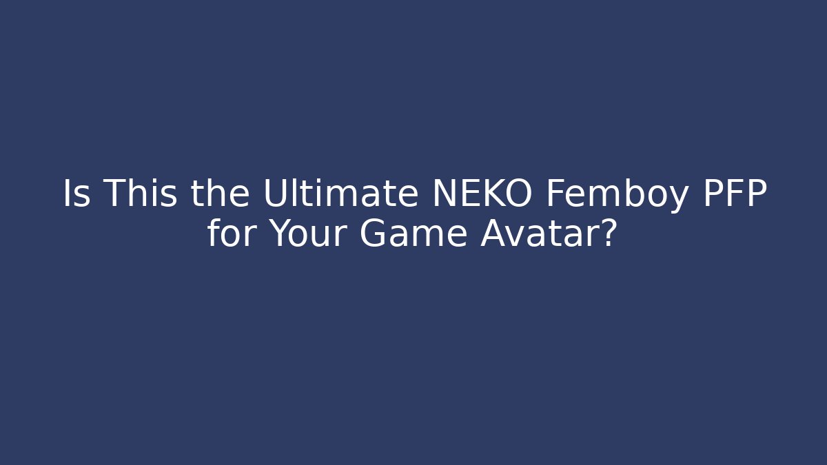 Is This the Ultimate NEKO Femboy PFP for Your Game Avatar?