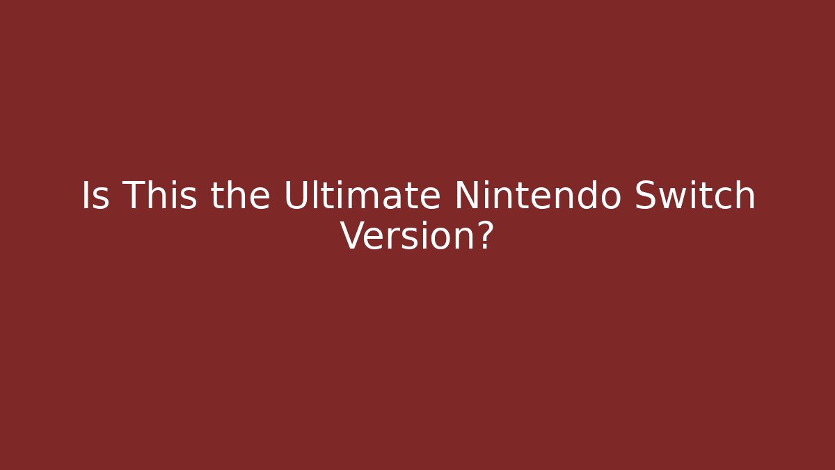 Is This the Ultimate Nintendo Switch Version?