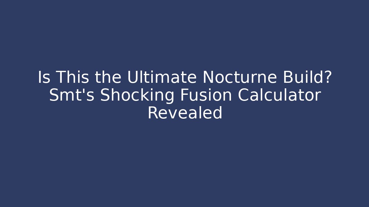 Is This the Ultimate Nocturne Build? Smt's Shocking Fusion Calculator Revealed