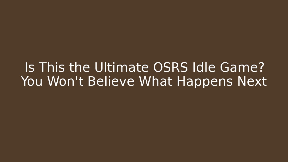 Is This the Ultimate OSRS Idle Game? You Won’t Believe What Happens Next