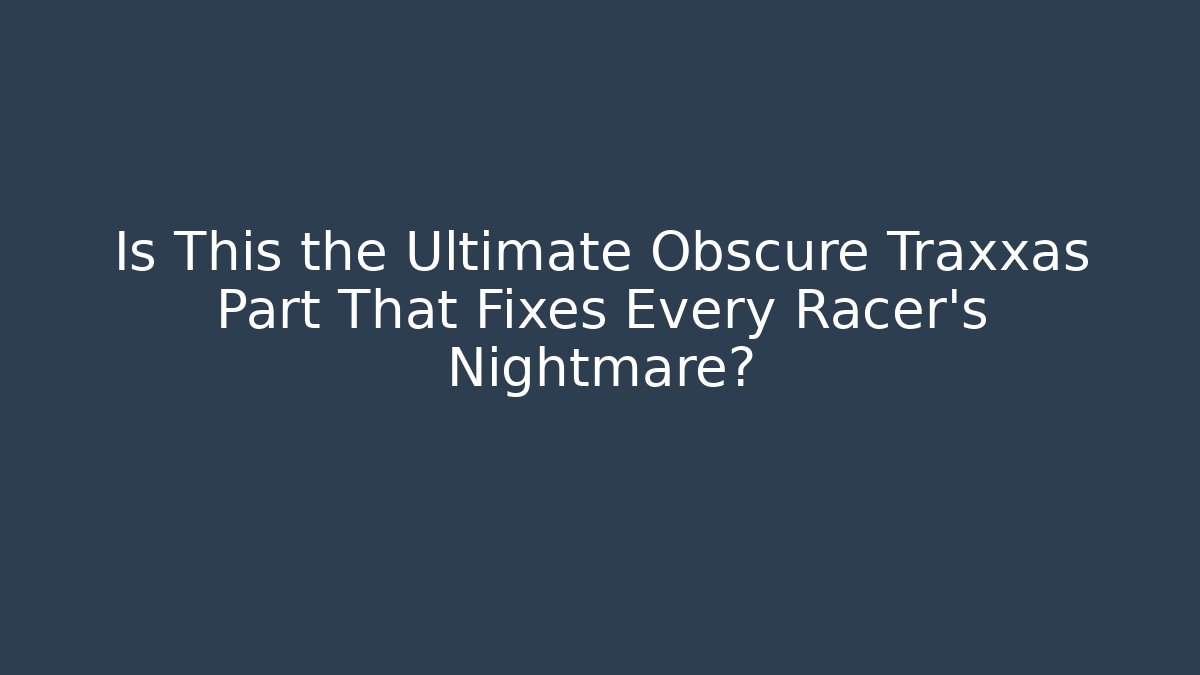Is This the Ultimate Obscure Traxxas Part That Fixes Every Racer's Nightmare?