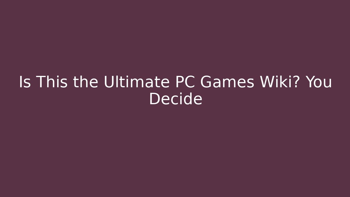 Is This the Ultimate PC Games Wiki? You Decide