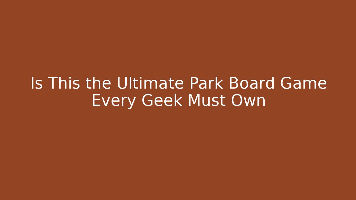 Is This the Ultimate Park Board Game Every Geek Must Own