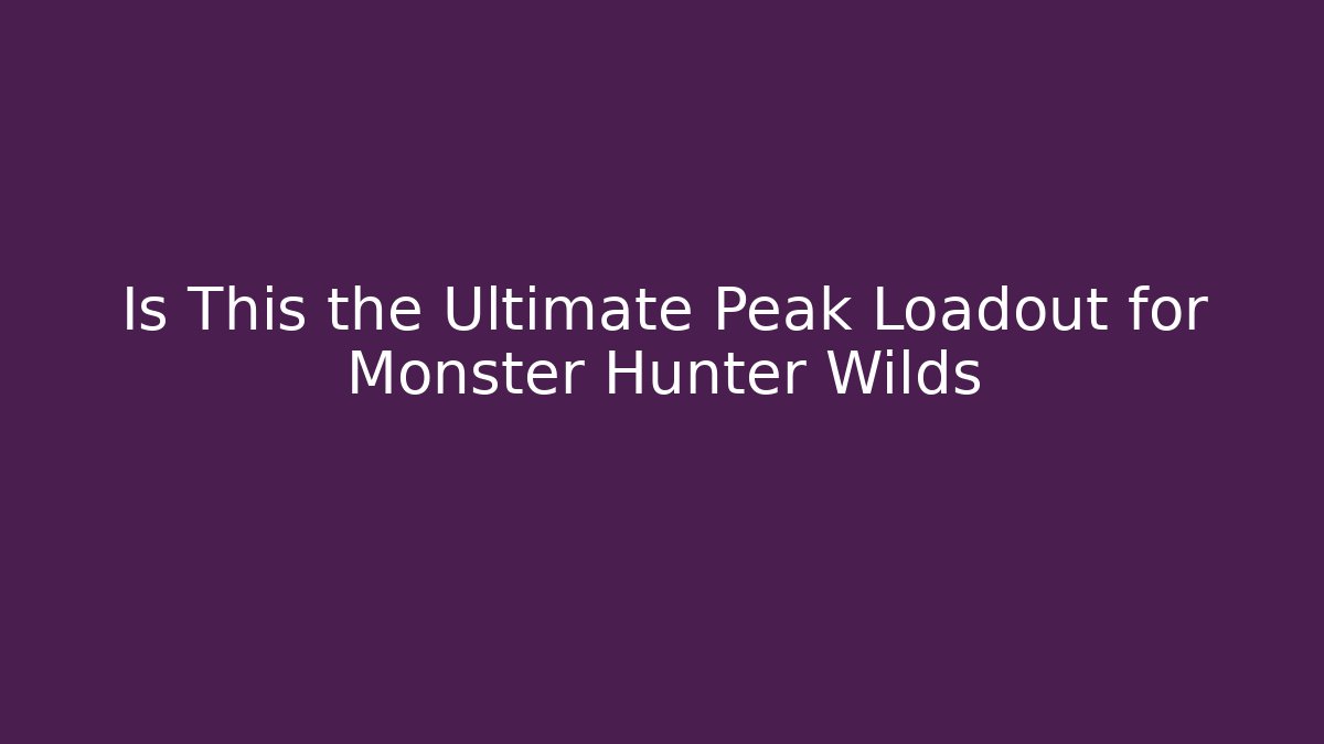 Is This the Ultimate Peak Loadout for Monster Hunter Wilds