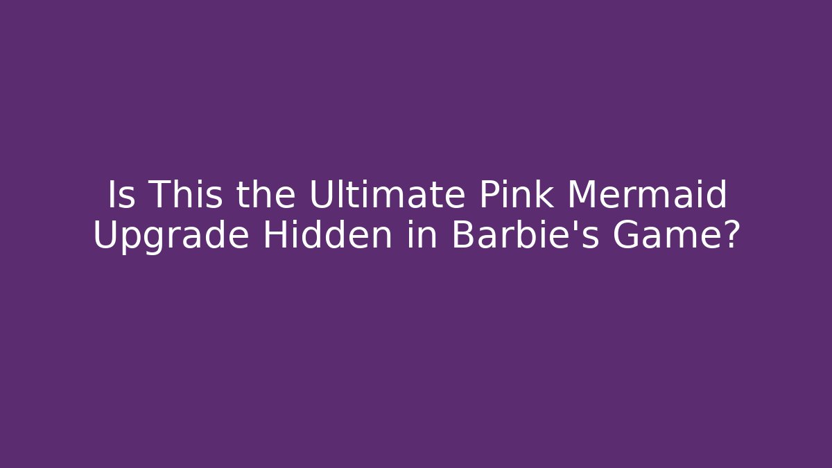Is This the Ultimate Pink Mermaid Upgrade Hidden in Barbie's Game?
