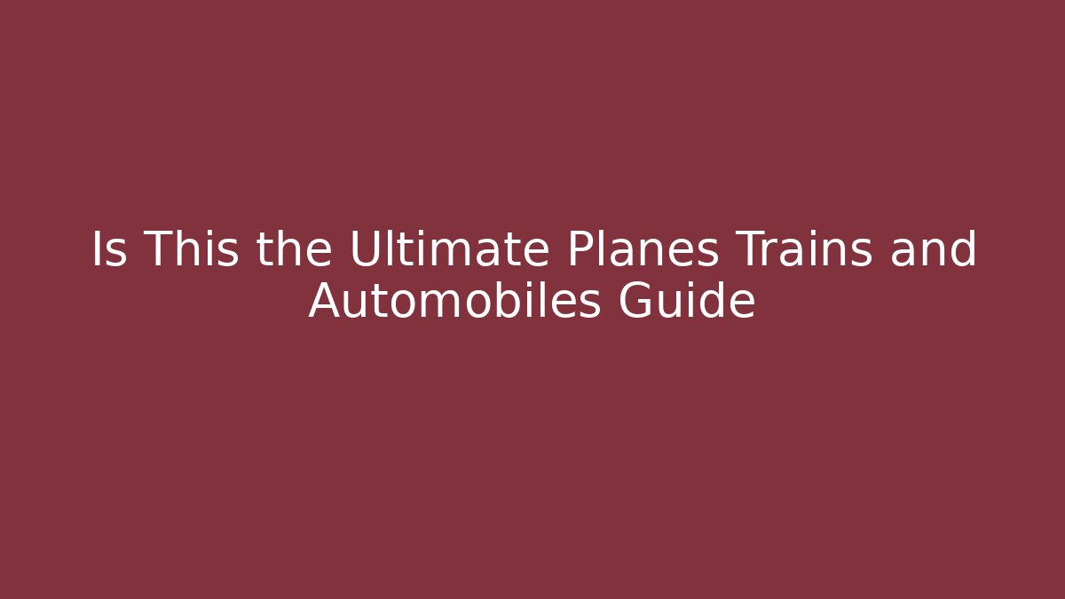 Is This the Ultimate Planes Trains and Automobiles Guide