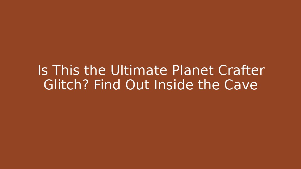 Is This the Ultimate Planet Crafter Glitch? Find Out Inside the Cave