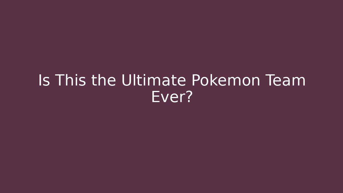 Is This the Ultimate Pokemon Team Ever?