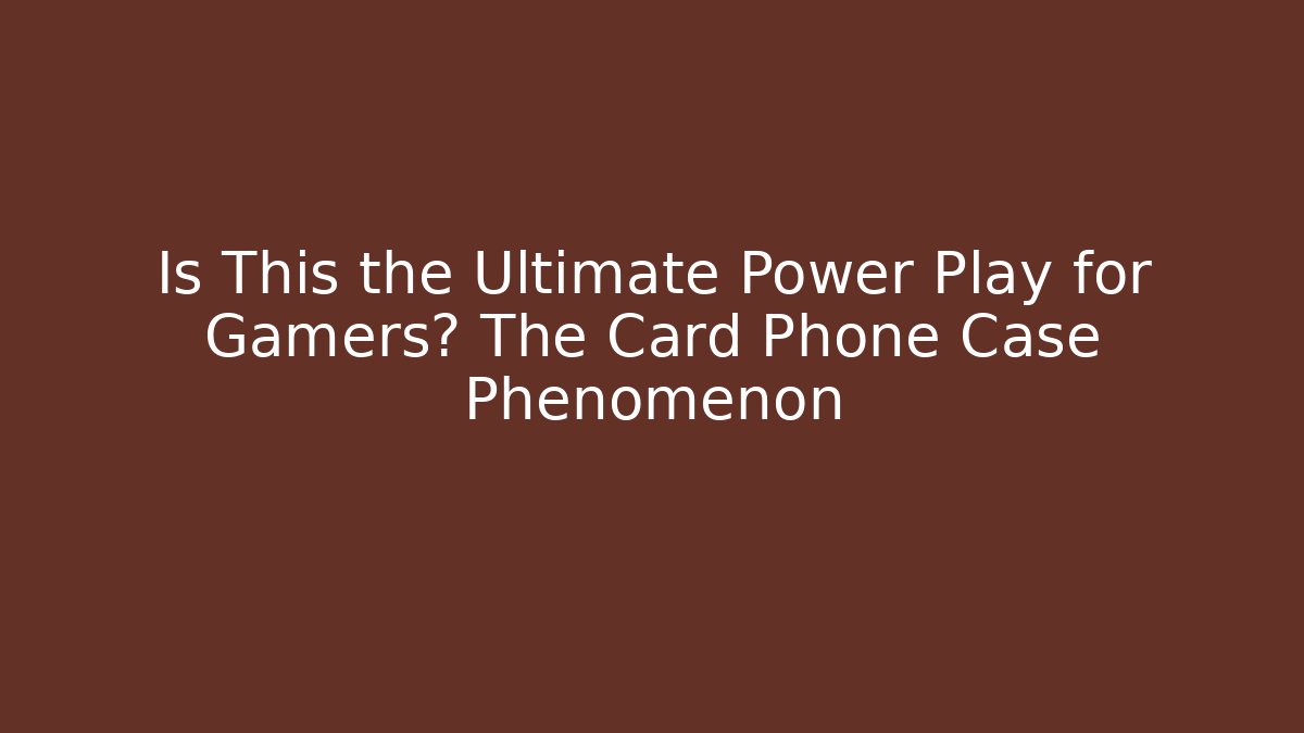 Is This the Ultimate Power Play for Gamers? The Card Phone Case Phenomenon