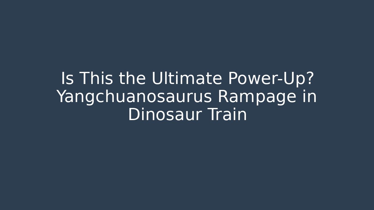 Is This the Ultimate Power-Up? Yangchuanosaurus Rampage in Dinosaur Train