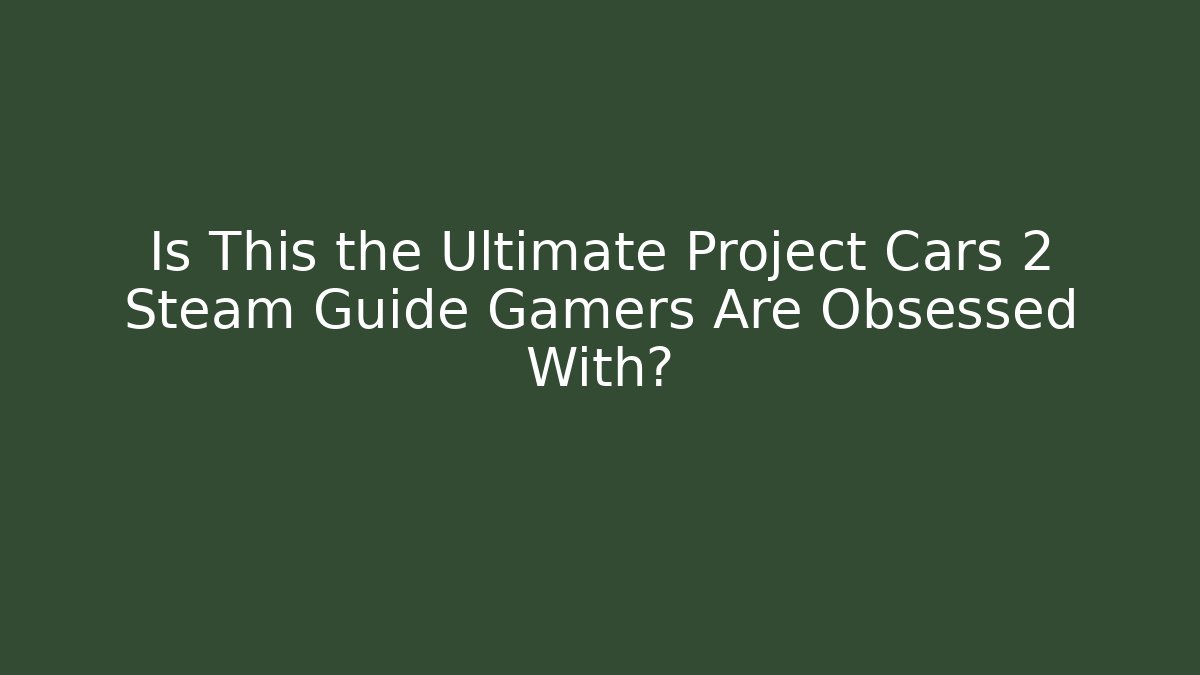 Is This the Ultimate Project Cars 2 Steam Guide Gamers Are Obsessed With?